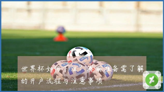 世界杯如何下注？赛前准备需了解的开户流程与注意事项