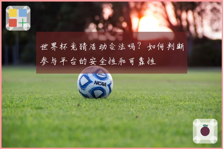 世界杯竞猜活动合法吗？如何判断参与平台的安全性和可靠性
