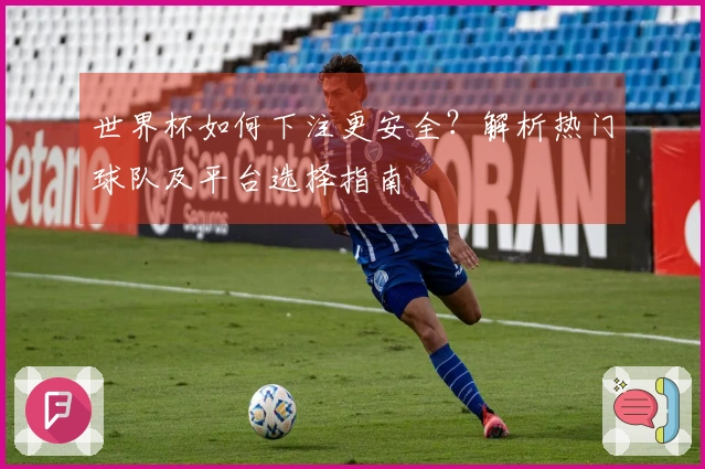 世界杯如何下注更安全？解析热门球队及平台选择指南