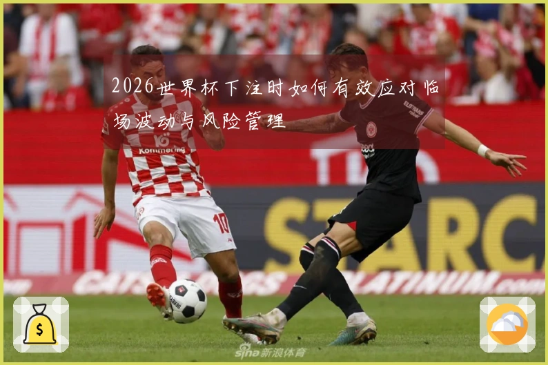 2026世界杯下注时如何有效应对临场波动与风险管理