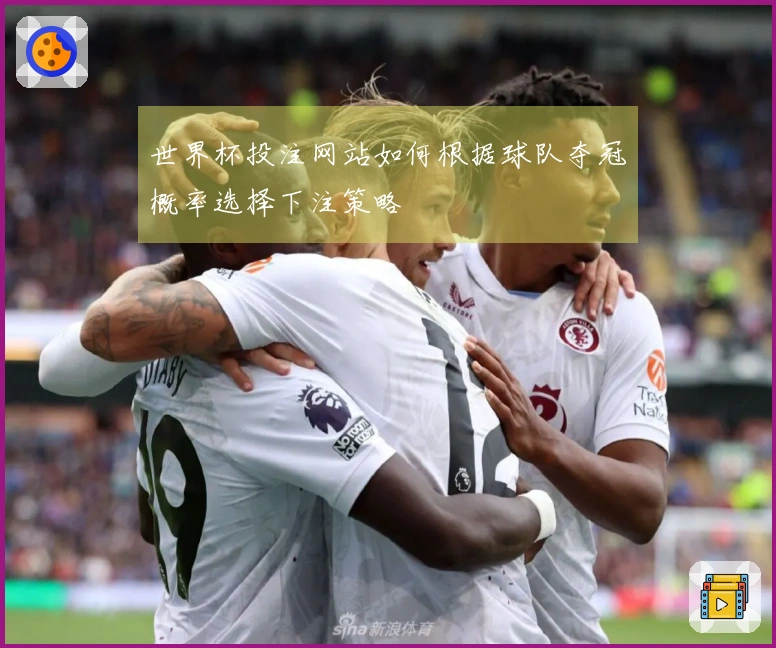 世界杯投注网站如何根据球队夺冠概率选择下注策略