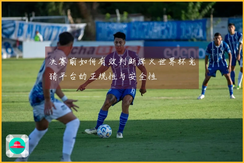 决赛前如何有效判断烽火世界杯竞猜平台的正规性与安全性